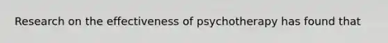 Research on the effectiveness of psychotherapy has found that