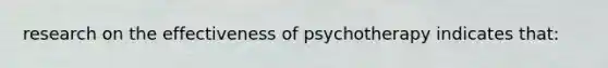 research on the effectiveness of psychotherapy indicates that: