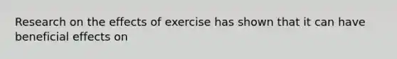 Research on the effects of exercise has shown that it can have beneficial effects on