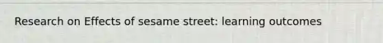 Research on Effects of sesame street: learning outcomes