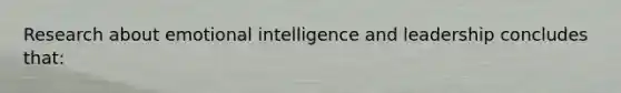 Research about emotional intelligence and leadership concludes that: