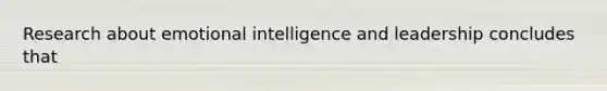 Research about emotional intelligence and leadership concludes that