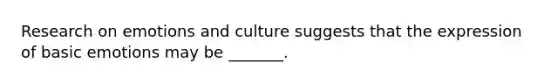 Research on emotions and culture suggests that the expression of basic emotions may be _______.