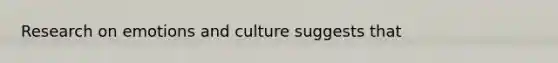 Research on emotions and culture suggests that