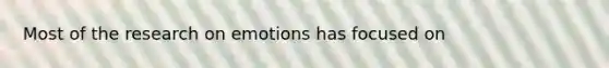 Most of the research on emotions has focused on