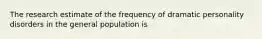 The research estimate of the frequency of dramatic personality disorders in the general population is