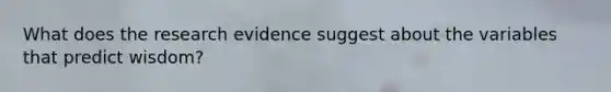 What does the research evidence suggest about the variables that predict wisdom?
