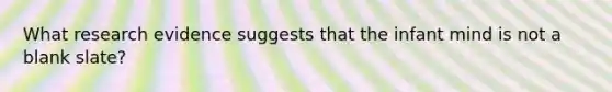 What research evidence suggests that the infant mind is not a blank slate?