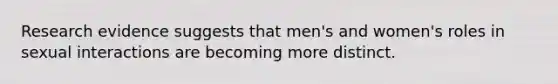 Research evidence suggests that men's and women's roles in sexual interactions are becoming more distinct.