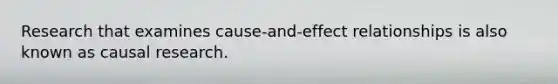 Research that examines cause-and-effect relationships is also known as causal research.