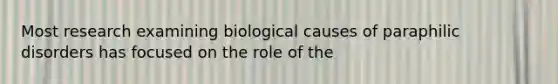 Most research examining biological causes of paraphilic disorders has focused on the role of the