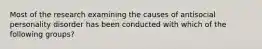 Most of the research examining the causes of antisocial personality disorder has been conducted with which of the following groups?