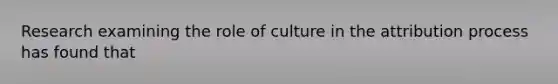 Research examining the role of culture in the attribution process has found that​