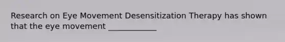 Research on Eye Movement Desensitization Therapy has shown that the eye movement ____________