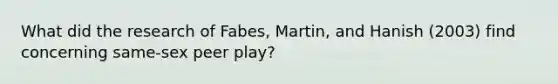 What did the research of Fabes, Martin, and Hanish (2003) find concerning same-sex peer play?