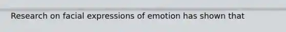 Research on facial expressions of emotion has shown that