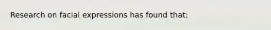 Research on facial expressions has found that: