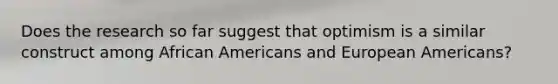 Does the research so far suggest that optimism is a similar construct among African Americans and European Americans?