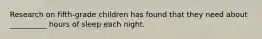 Research on fifth-grade children has found that they need about __________ hours of sleep each night.