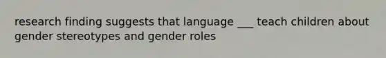 research finding suggests that language ___ teach children about gender stereotypes and gender roles