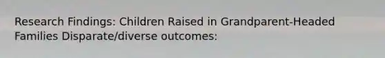 Research Findings: Children Raised in Grandparent-Headed Families Disparate/diverse outcomes: