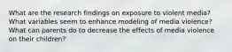 What are the research findings on exposure to violent media? What variables seem to enhance modeling of media violence? What can parents do to decrease the effects of media violence on their children?