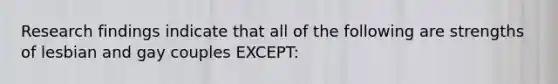 Research findings indicate that all of the following are strengths of lesbian and gay couples EXCEPT: