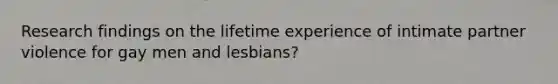 Research findings on the lifetime experience of intimate partner violence for gay men and lesbians?