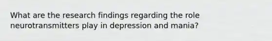 What are the research findings regarding the role neurotransmitters play in depression and mania?