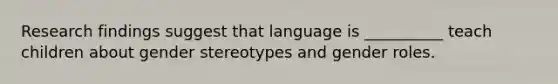 Research findings suggest that language is __________ teach children about gender stereotypes and gender roles.