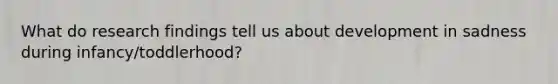 What do research findings tell us about development in sadness during infancy/toddlerhood?