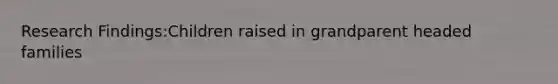 Research Findings:Children raised in grandparent headed families