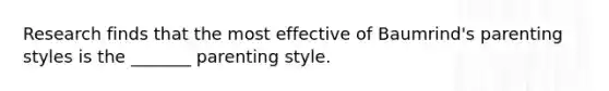 Research finds that the most effective of Baumrind's parenting styles is the _______ parenting style.