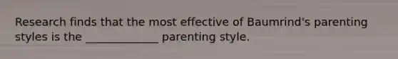 Research finds that the most effective of Baumrind's parenting styles is the _____________ parenting style.