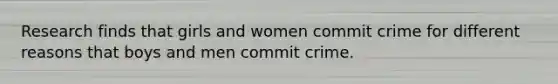 Research finds that girls and women commit crime for different reasons that boys and men commit crime.