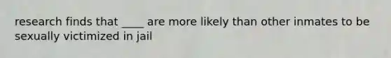 research finds that ____ are more likely than other inmates to be sexually victimized in jail