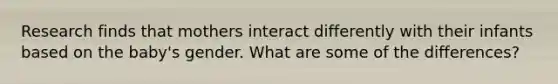 Research finds that mothers interact differently with their infants based on the baby's gender. What are some of the differences?