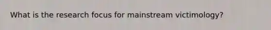 What is the research focus for mainstream victimology?