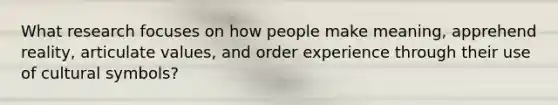 What research focuses on how people make meaning, apprehend reality, articulate values, and order experience through their use of cultural symbols?