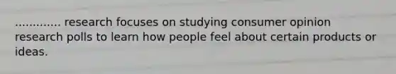 ............. research focuses on studying consumer opinion research polls to learn how people feel about certain products or ideas.