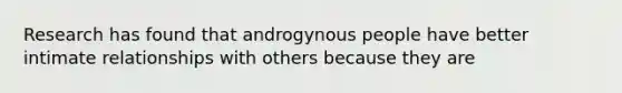 Research has found that androgynous people have better intimate relationships with others because they are