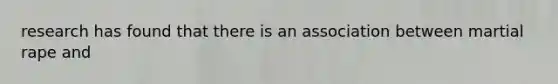 research has found that there is an association between martial rape and