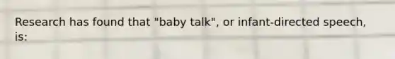 Research has found that "baby talk", or infant-directed speech, is: