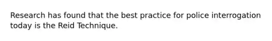 Research has found that the best practice for police interrogation today is the Reid Technique.
