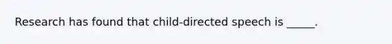 Research has found that child-directed speech is _____.