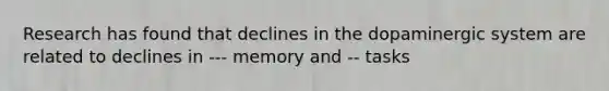 Research has found that declines in the dopaminergic system are related to declines in --- memory and -- tasks