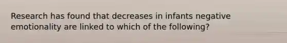 Research has found that decreases in infants negative emotionality are linked to which of the following?