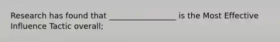 Research has found that _________________ is the Most Effective Influence Tactic overall;