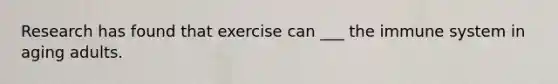 Research has found that exercise can ___ the immune system in aging adults.