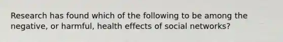 Research has found which of the following to be among the negative, or harmful, health effects of social networks?